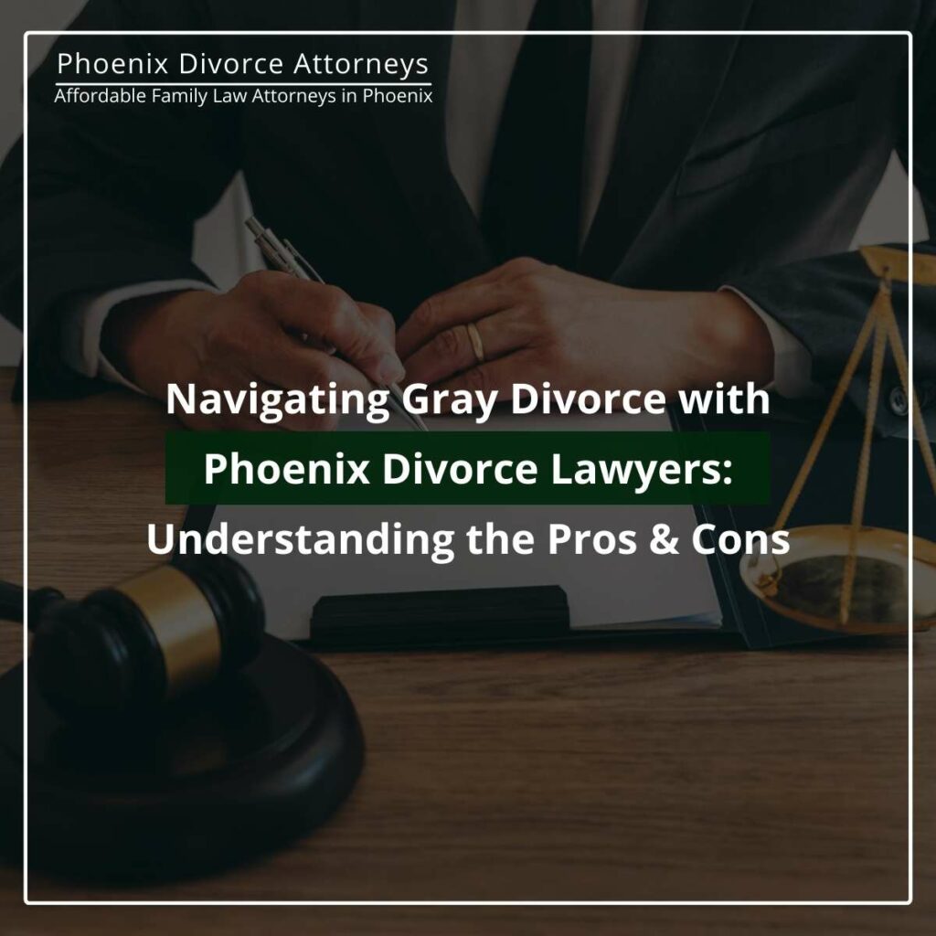 Navigating Gray Divorce with Phoenix Divorce Lawyers: Understanding the Pros & Cons