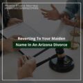 Reverting To Your Maiden Name In An Arizona Divorce